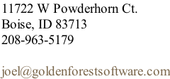 11722 W Powderhorn Ct. Boise, ID 83713 208-963-5179  joel@goldenforestsoftware.com